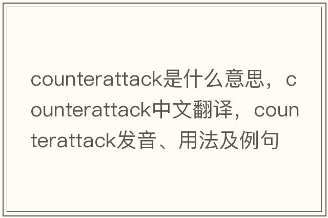 counterattack是什么意思，counterattack中文翻譯，counterattack發(fā)音、用法及例句