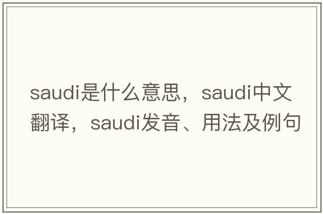 saudi是什么意思，saudi中文翻譯，saudi發(fā)音、用法及例句