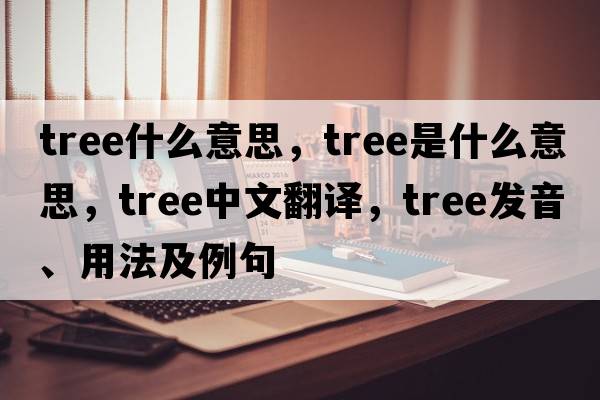 TREE什么意思，tree是什么意思，tree中文翻譯，tree發(fā)音、用法及例句