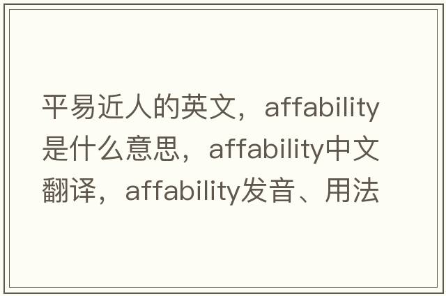 平易近人的英文，affability是什么意思，affability中文翻譯，affability發(fā)音、用法及例句
