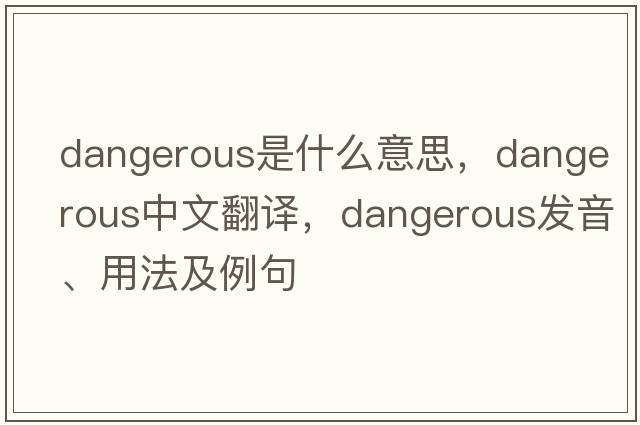 dangerous是什么意思，dangerous中文翻譯，dangerous發(fā)音、用法及例句