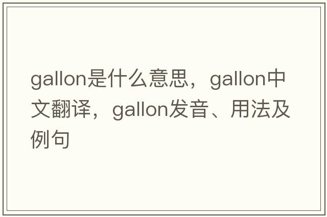 gallon是什么意思，gallon中文翻譯，gallon發(fā)音、用法及例句