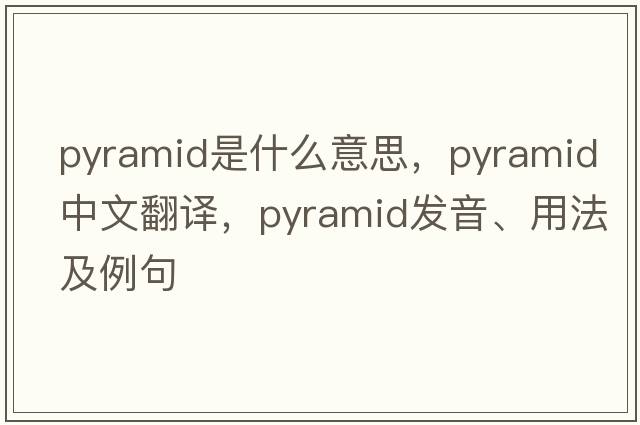 pyramid是什么意思，pyramid中文翻譯，pyramid發(fā)音、用法及例句