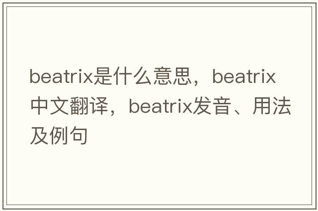 Beatrix是什么意思，Beatrix中文翻譯，Beatrix發(fā)音、用法及例句
