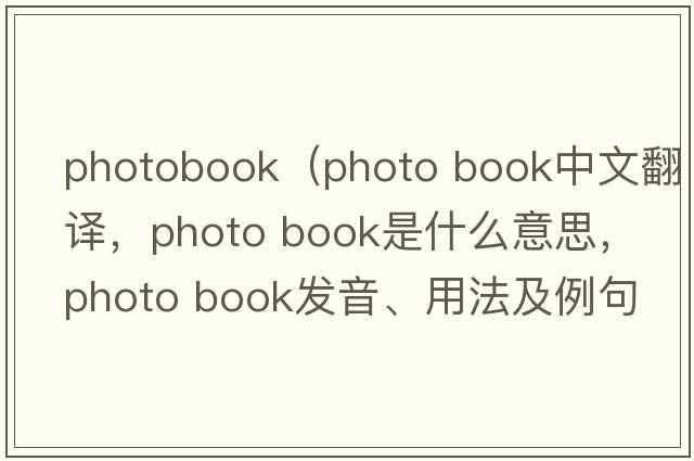 photobook（photo book中文翻譯，photo book是什么意思，photo book發(fā)音、用法及例句）