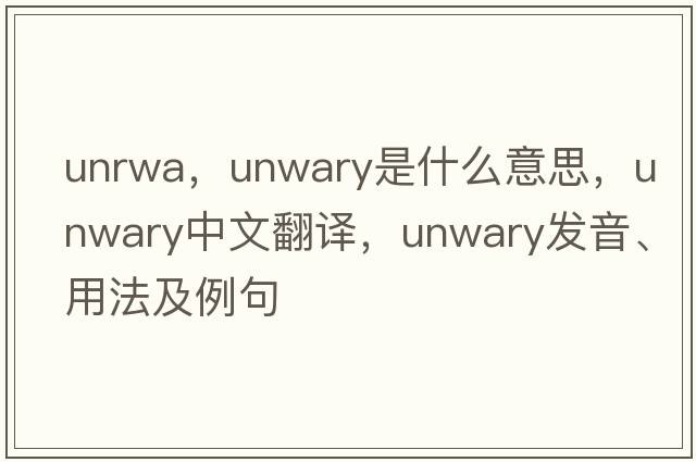 unrwa，unwary是什么意思，unwary中文翻譯，unwary發(fā)音、用法及例句
