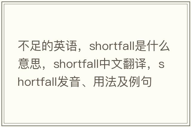 不足的英語(yǔ)，shortfall是什么意思，shortfall中文翻譯，shortfall發(fā)音、用法及例句