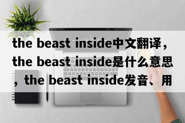 the beast inside中文翻譯，the beast inside是什么意思，the beast inside發(fā)音、用法及例句