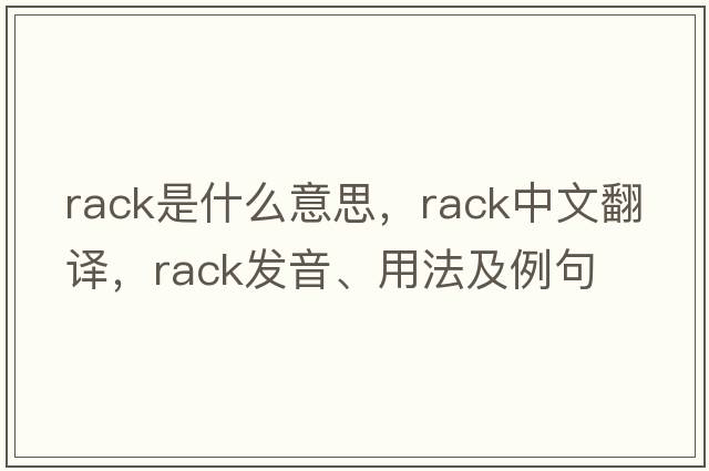 rack是什么意思，rack中文翻譯，rack發(fā)音、用法及例句