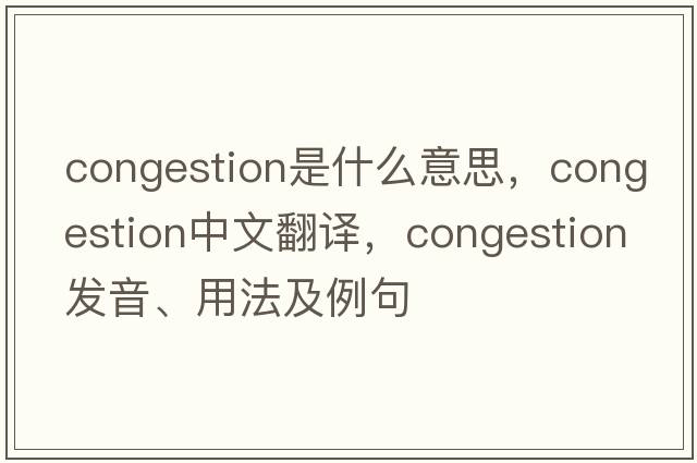 congestion是什么意思，congestion中文翻譯，congestion發(fā)音、用法及例句