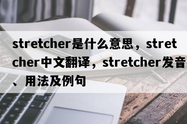 stretcher是什么意思，stretcher中文翻譯，stretcher發(fā)音、用法及例句
