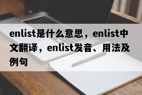 enlist是什么意思，enlist中文翻譯，enlist發(fā)音、用法及例句
