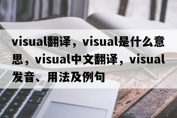 visual翻譯，visual是什么意思，visual中文翻譯，visual發(fā)音、用法及例句