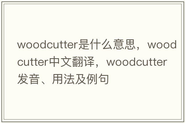 woodcutter是什么意思，woodcutter中文翻譯，woodcutter發(fā)音、用法及例句