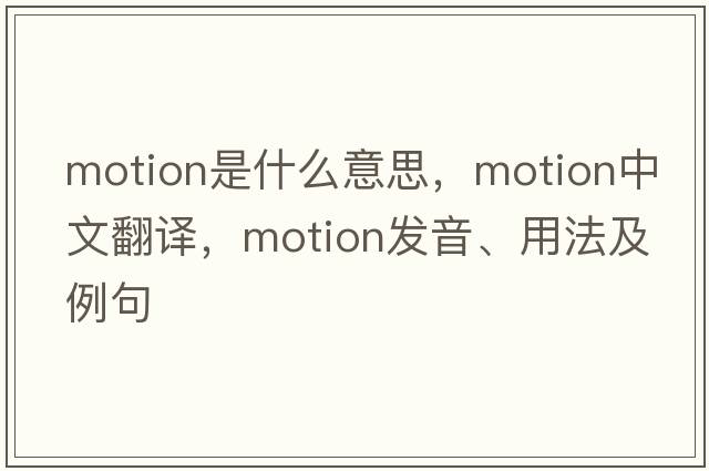 motion是什么意思，motion中文翻譯，motion發(fā)音、用法及例句