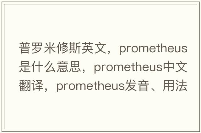 普羅米修斯英文，Prometheus是什么意思，Prometheus中文翻譯，Prometheus發(fā)音、用法及例句
