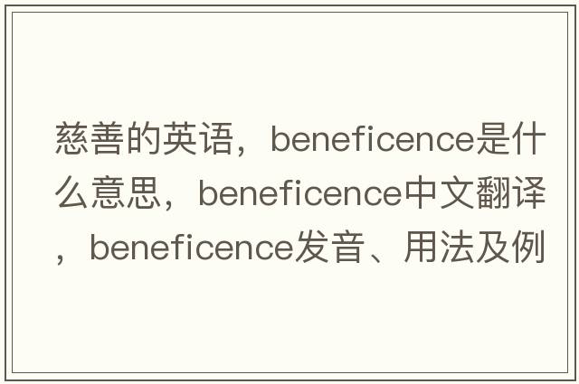 慈善的英語(yǔ)，beneficence是什么意思，beneficence中文翻譯，beneficence發(fā)音、用法及例句