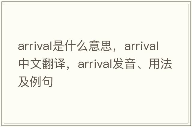 arrival是什么意思，arrival中文翻譯，arrival發(fā)音、用法及例句