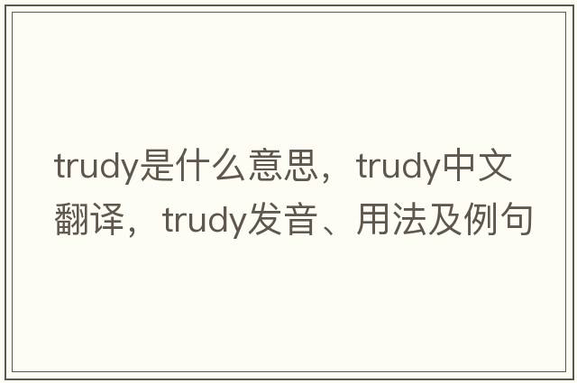 trudy是什么意思，trudy中文翻譯，trudy發(fā)音、用法及例句