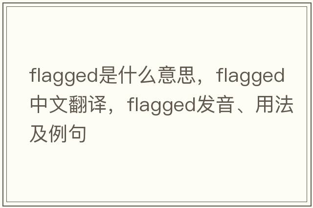 flagged是什么意思，flagged中文翻譯，flagged發(fā)音、用法及例句