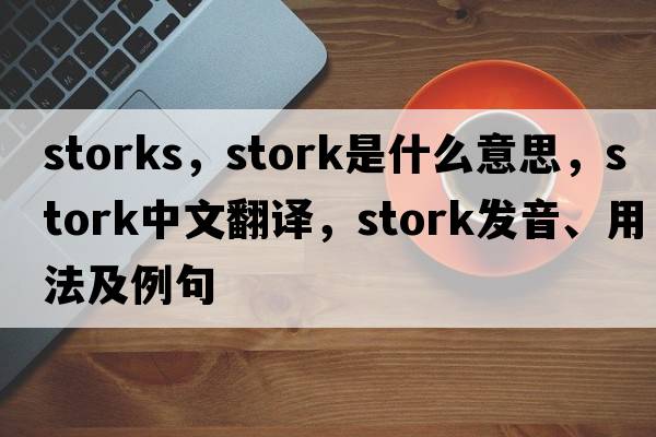storks，stork是什么意思，stork中文翻譯，stork發(fā)音、用法及例句