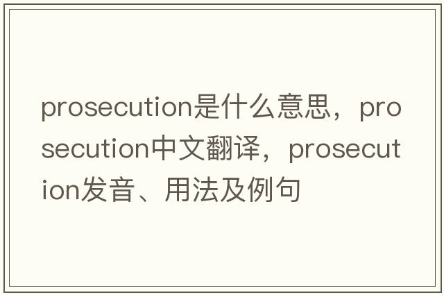 prosecution是什么意思，prosecution中文翻譯，prosecution發(fā)音、用法及例句