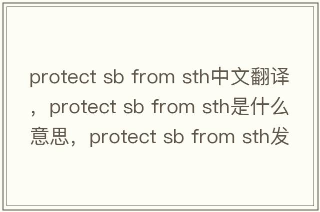 protect sb from sth中文翻譯，protect sb from sth是什么意思，protect sb from sth發(fā)音、用法及例句