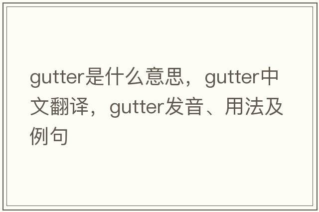 gutter是什么意思，gutter中文翻譯，gutter發(fā)音、用法及例句