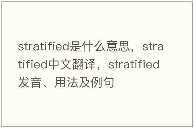 stratified是什么意思，stratified中文翻譯，stratified發(fā)音、用法及例句