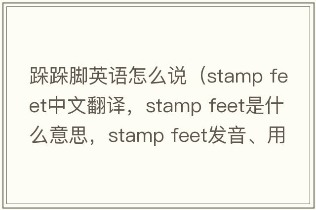 跺跺腳英語(yǔ)怎么說(shuō)（stamp feet中文翻譯，stamp feet是什么意思，stamp feet發(fā)音、用法及例句）