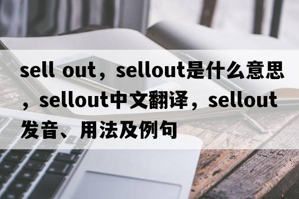 sell out，sellout是什么意思，sellout中文翻譯，sellout發(fā)音、用法及例句