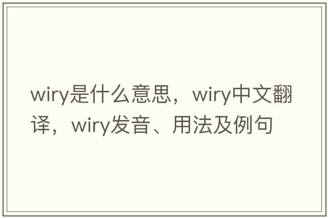 wiry是什么意思，wiry中文翻譯，wiry發(fā)音、用法及例句