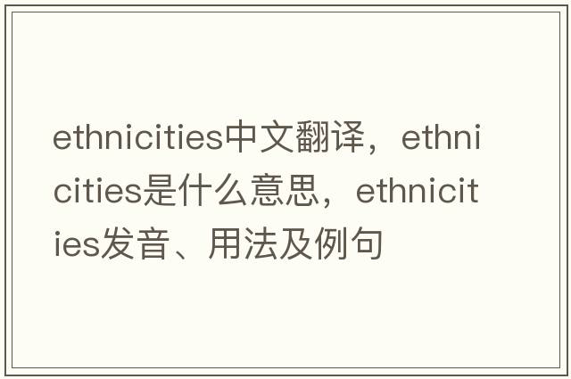 ethnicities中文翻譯，ethnicities是什么意思，ethnicities發(fā)音、用法及例句