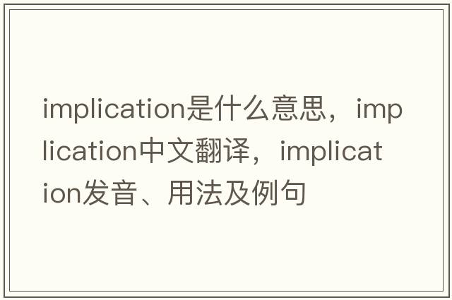 implication是什么意思，implication中文翻譯，implication發(fā)音、用法及例句