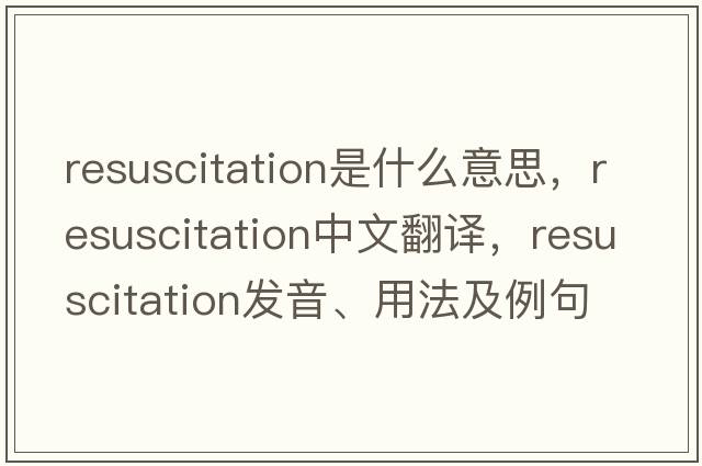 resuscitation是什么意思，resuscitation中文翻譯，resuscitation發(fā)音、用法及例句