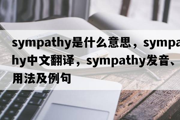 sympathy是什么意思，sympathy中文翻譯，sympathy發(fā)音、用法及例句