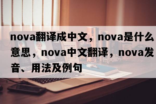 nova翻譯成中文，nova是什么意思，nova中文翻譯，nova發(fā)音、用法及例句
