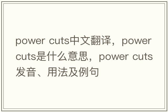 power cuts中文翻譯，power cuts是什么意思，power cuts發(fā)音、用法及例句