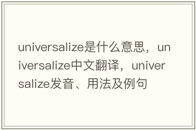 universalize是什么意思，universalize中文翻譯，universalize發(fā)音、用法及例句