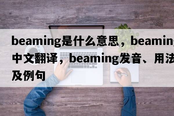beaming是什么意思，beaming中文翻譯，beaming發(fā)音、用法及例句