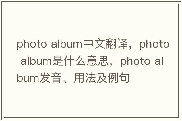 photo album中文翻譯，photo album是什么意思，photo album發(fā)音、用法及例句