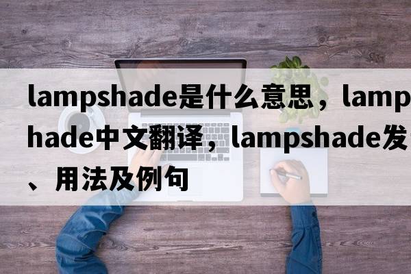 lampshade是什么意思，lampshade中文翻譯，lampshade發(fā)音、用法及例句