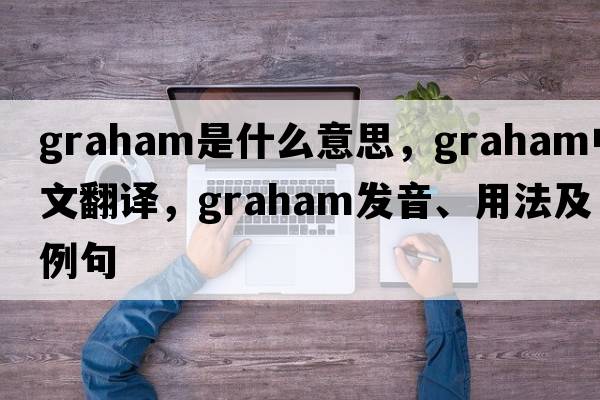 graham是什么意思，graham中文翻譯，graham發(fā)音、用法及例句