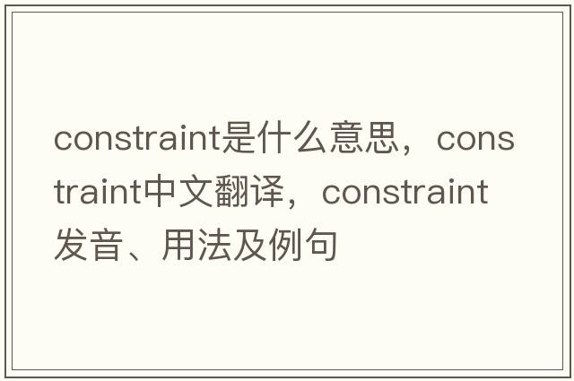 constraint是什么意思，constraint中文翻譯，constraint發(fā)音、用法及例句