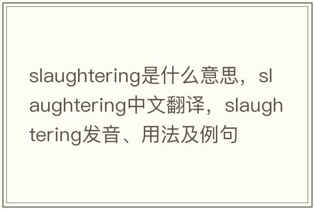 slaughtering是什么意思，slaughtering中文翻譯，slaughtering發(fā)音、用法及例句
