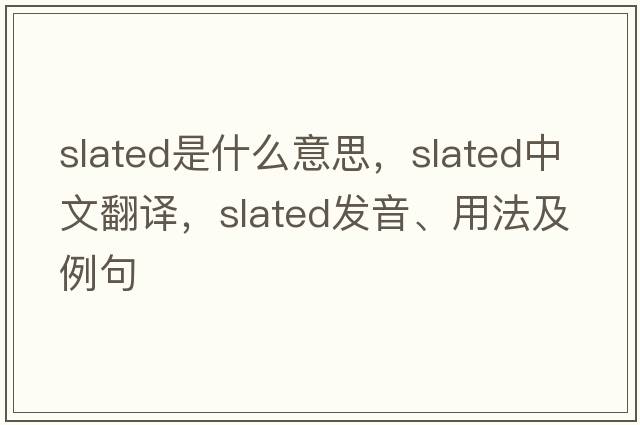 slated是什么意思，slated中文翻譯，slated發(fā)音、用法及例句