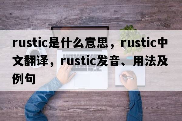 rustic是什么意思，rustic中文翻譯，rustic發(fā)音、用法及例句
