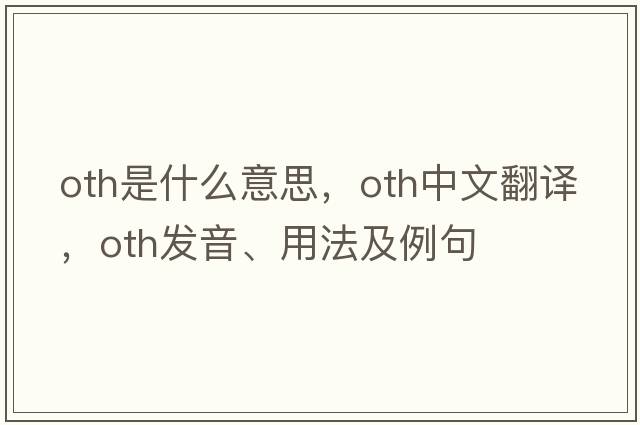 oth是什么意思，oth中文翻譯，oth發(fā)音、用法及例句