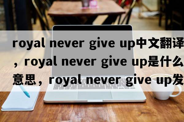 royal never give up中文翻譯，royal never give up是什么意思，royal never give up發(fā)音、用法及例句