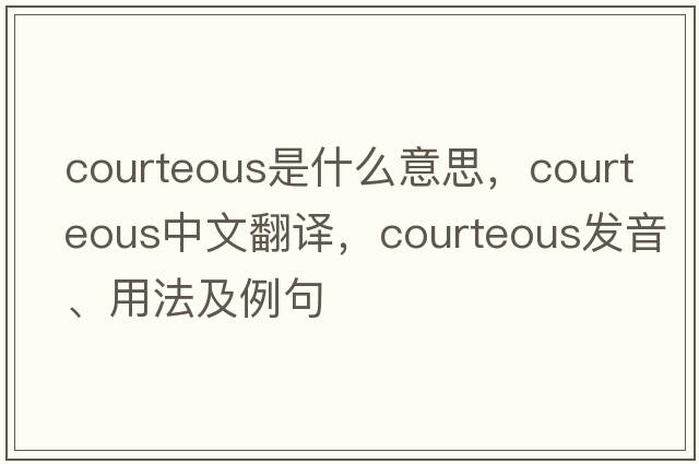 courteous是什么意思，courteous中文翻譯，courteous發(fā)音、用法及例句